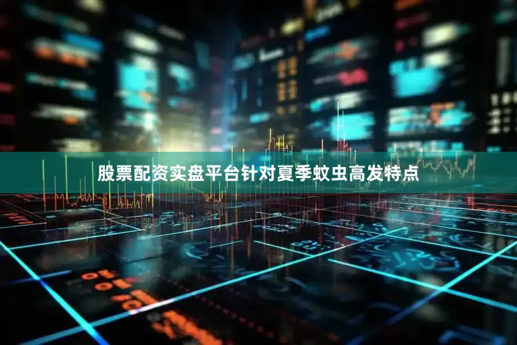 股票配资实盘平台针对夏季蚊虫高发特点