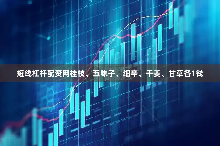 短线杠杆配资网桂枝、五味子、细辛、干姜、甘草各1钱