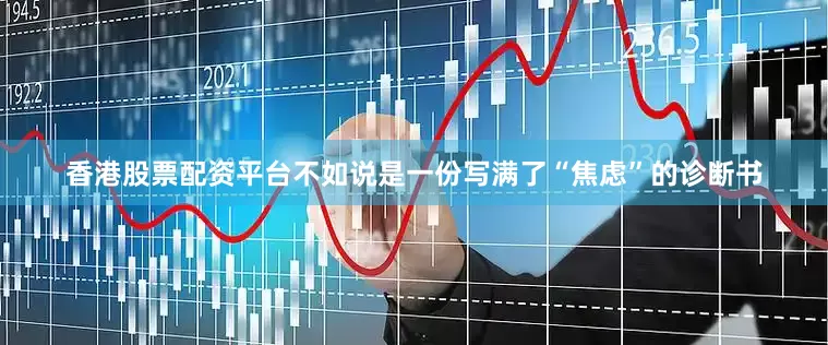 香港股票配资平台不如说是一份写满了“焦虑”的诊断书