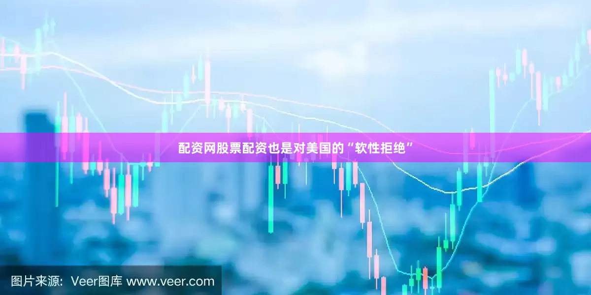 配资网股票配资也是对美国的“软性拒绝”