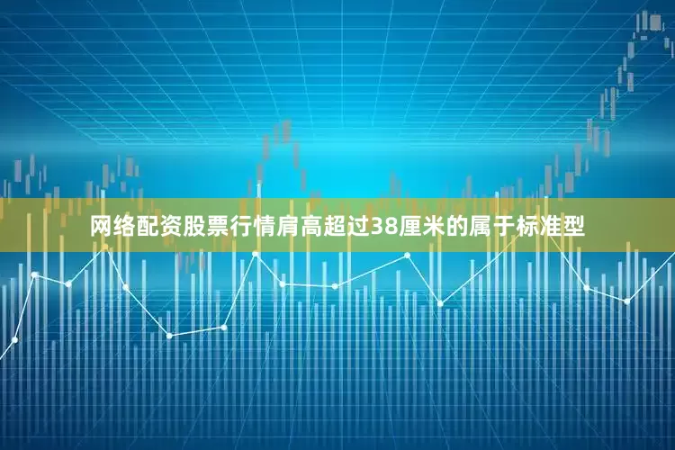 网络配资股票行情肩高超过38厘米的属于标准型