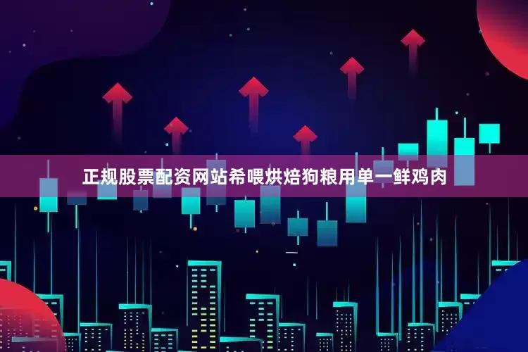 正规股票配资网站希喂烘焙狗粮用单一鲜鸡肉