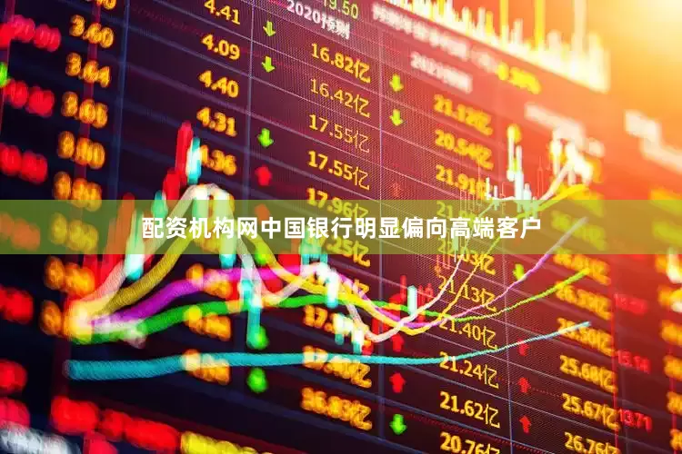 配资机构网中国银行明显偏向高端客户