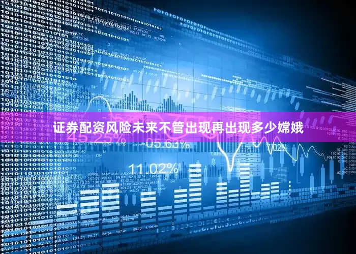 证券配资风险未来不管出现再出现多少嫦娥