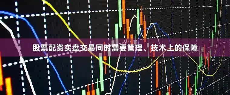 股票配资实盘交易同时需要管理、技术上的保障