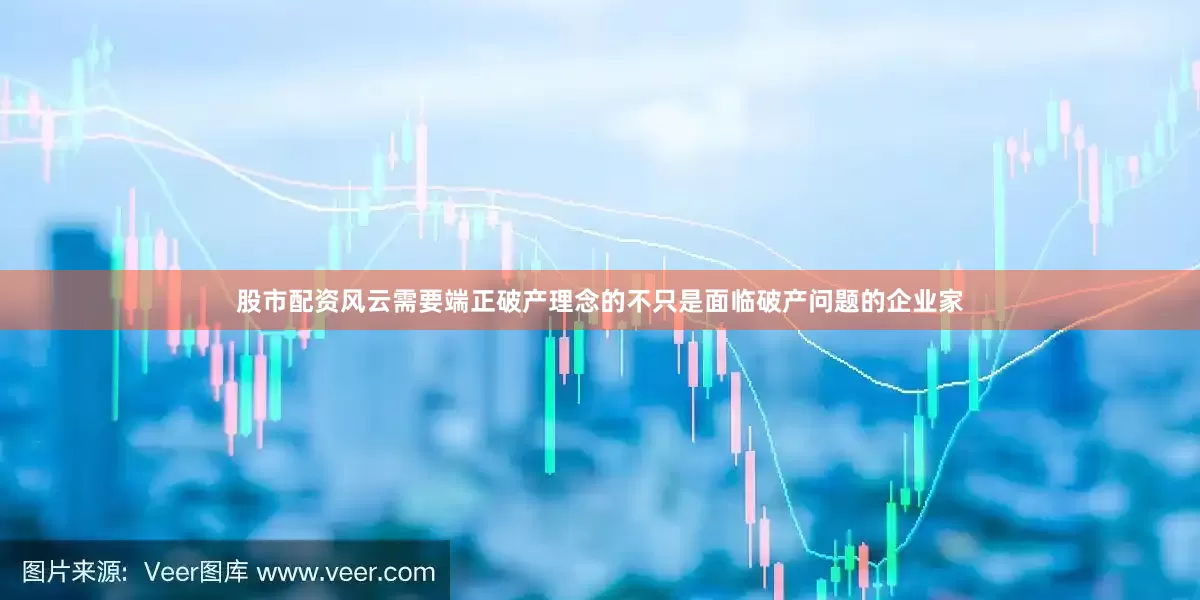 股市配资风云需要端正破产理念的不只是面临破产问题的企业家