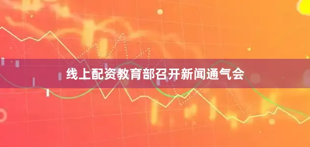 线上配资教育部召开新闻通气会