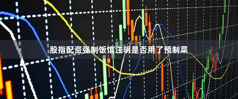 股指配资强制饭馆注明是否用了预制菜