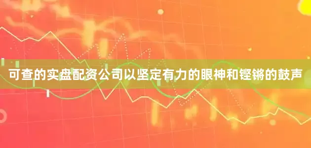 可查的实盘配资公司以坚定有力的眼神和铿锵的鼓声