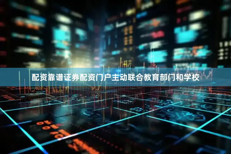 配资靠谱证券配资门户主动联合教育部门和学校