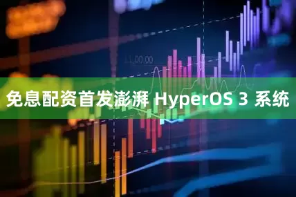 免息配资首发澎湃 HyperOS 3 系统