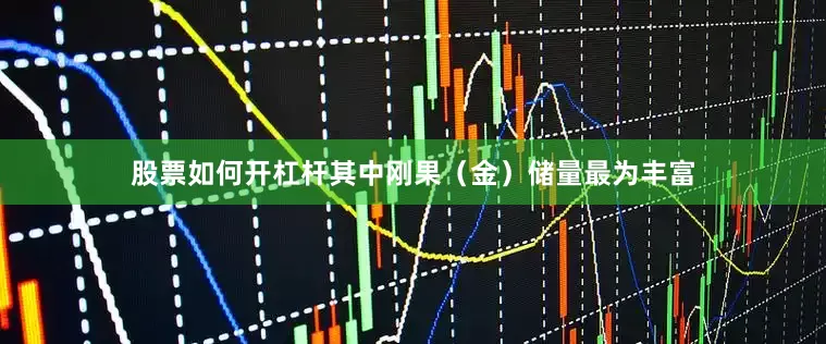 股票如何开杠杆其中刚果（金）储量最为丰富