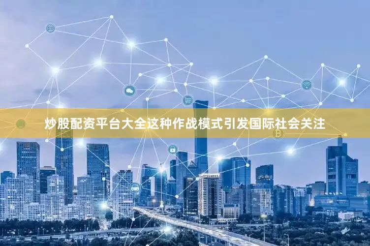 炒股配资平台大全这种作战模式引发国际社会关注