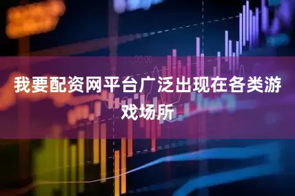 我要配资网平台广泛出现在各类游戏场所