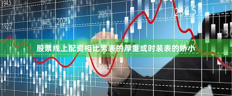股票线上配资相比男表的厚重或时装表的娇小