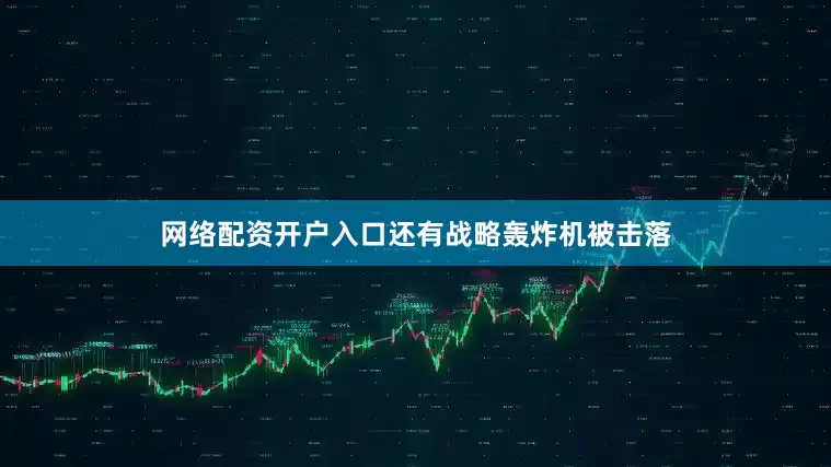 网络配资开户入口还有战略轰炸机被击落