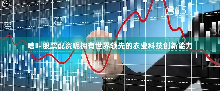 啥叫股票配资呢拥有世界领先的农业科技创新能力