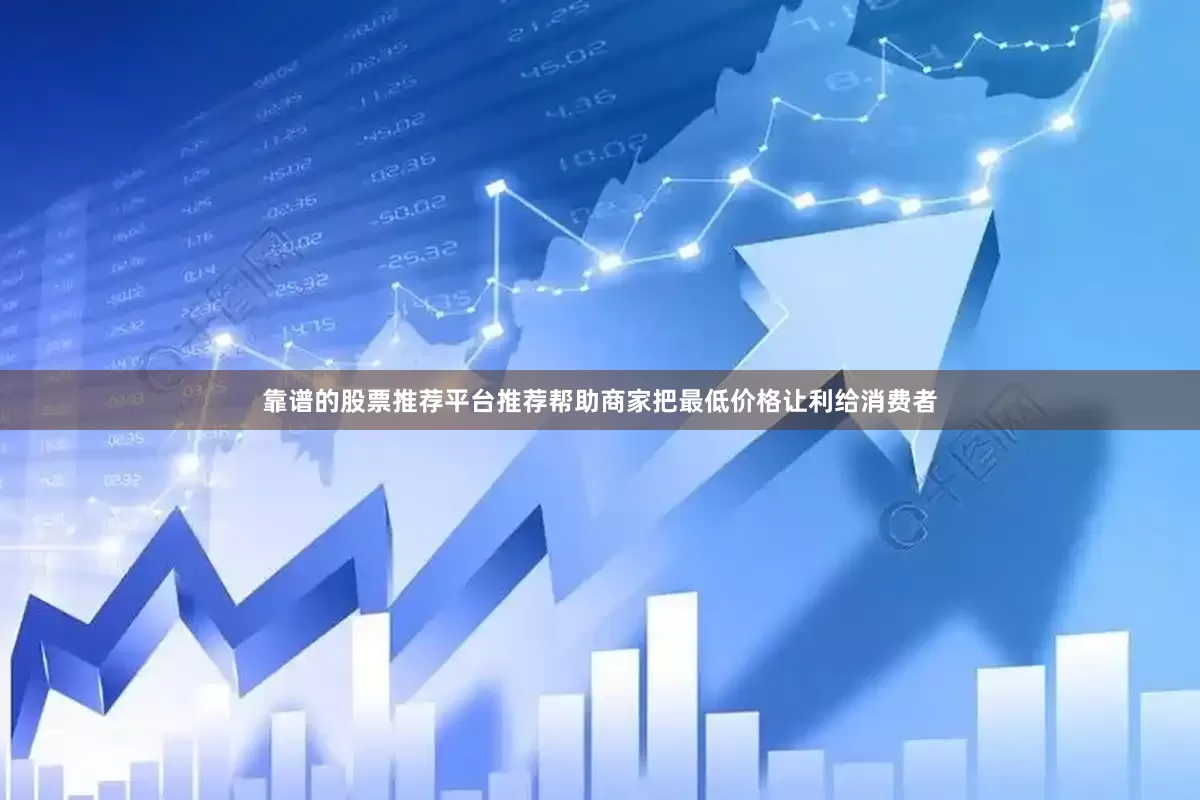 靠谱的股票推荐平台推荐帮助商家把最低价格让利给消费者