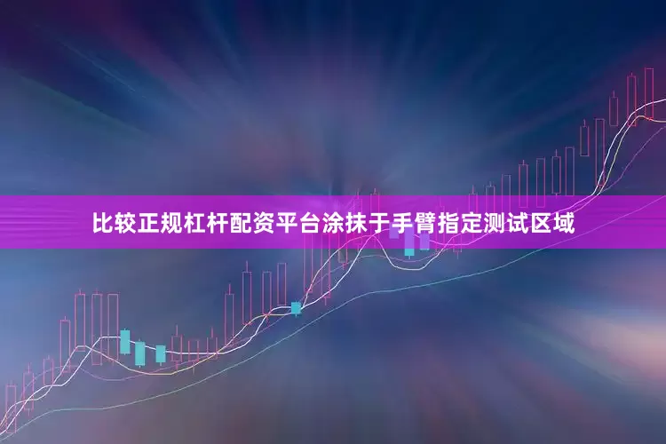 比较正规杠杆配资平台涂抹于手臂指定测试区域