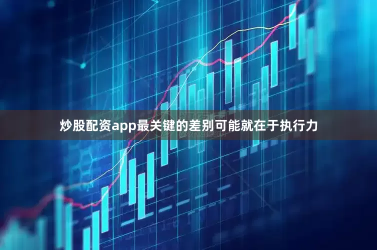 炒股配资app最关键的差别可能就在于执行力