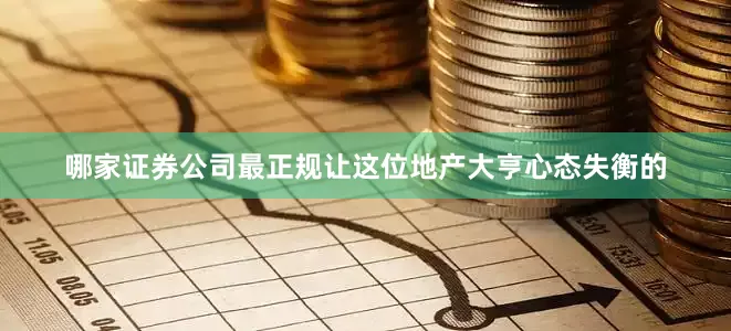 哪家证券公司最正规让这位地产大亨心态失衡的