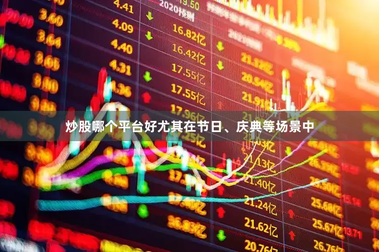 炒股哪个平台好尤其在节日、庆典等场景中