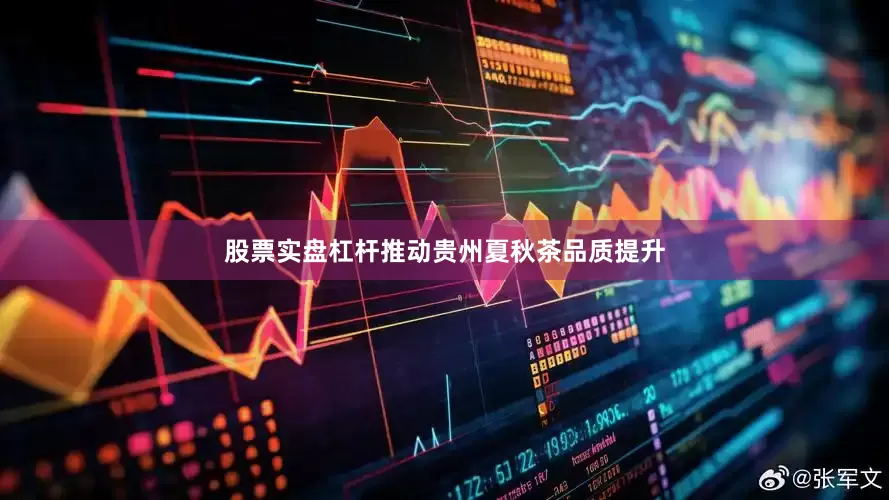 股票实盘杠杆推动贵州夏秋茶品质提升