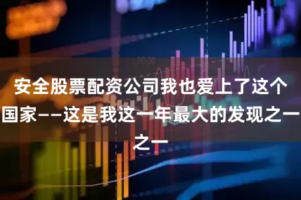 安全股票配资公司我也爱上了这个国家——这是我这一年最大的发现之一