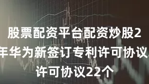股票配资平台配资炒股2024年华为新签订专利许可协议22个