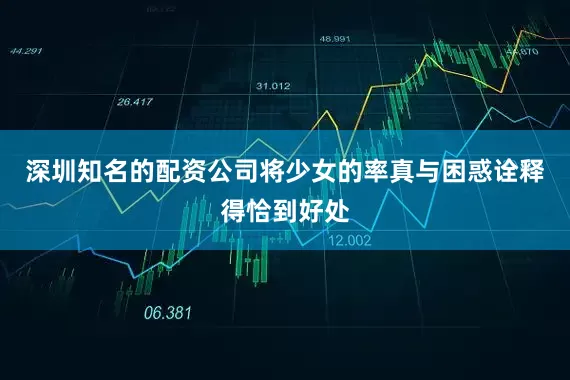 深圳知名的配资公司将少女的率真与困惑诠释得恰到好处