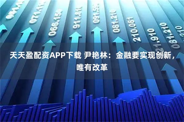 天天盈配资APP下载 尹艳林：金融要实现创新，唯有改革