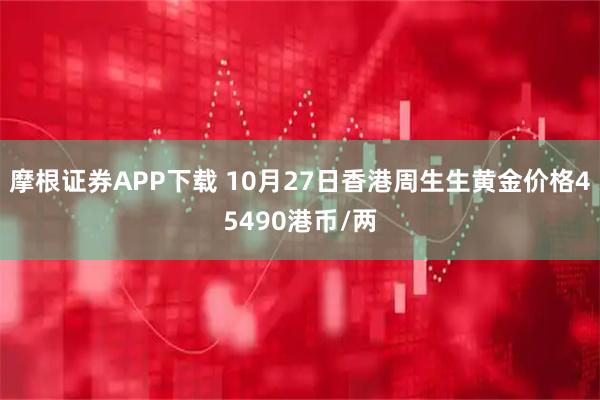 摩根证券APP下载 10月27日香港周生生黄金价格45490港币/两