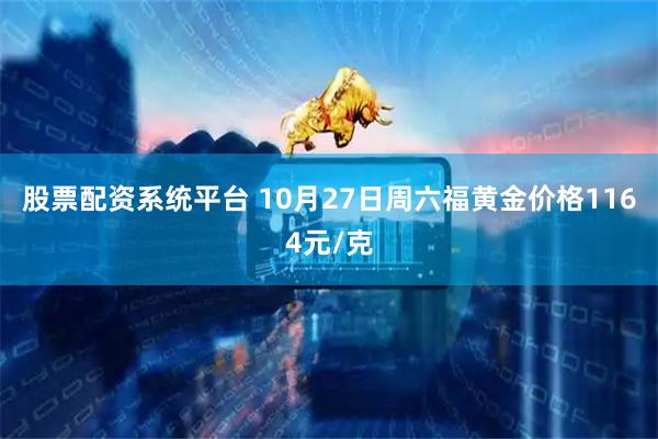 股票配资系统平台 10月27日周六福黄金价格1164元/克