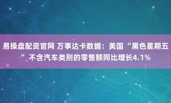 易操盘配资官网 万事达卡数据：美国 “黑色星期五” 不含汽车类别的零售额同比增长4.1%