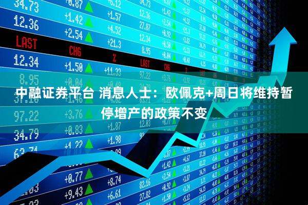 中融证券平台 消息人士：欧佩克+周日将维持暂停增产的政策不变