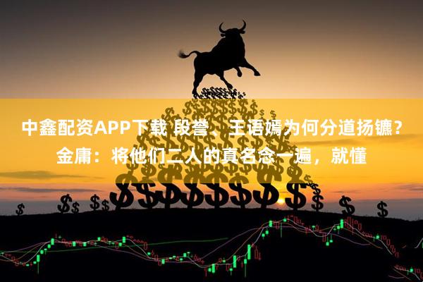 中鑫配资APP下载 段誉、王语嫣为何分道扬镳？金庸：将他们二人的真名念一遍，就懂