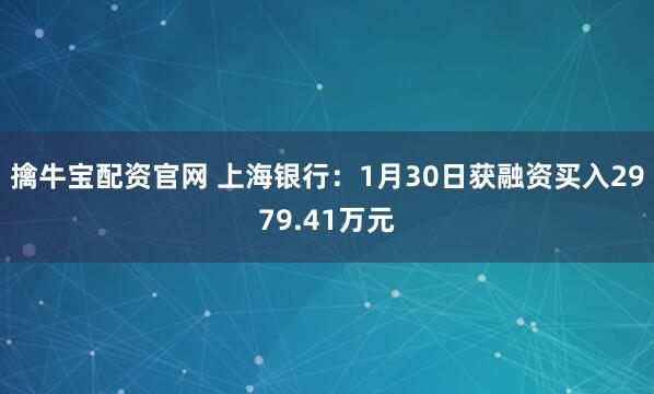 擒牛宝配资官网 上海银行：1月30日获融资买入2979.41万元