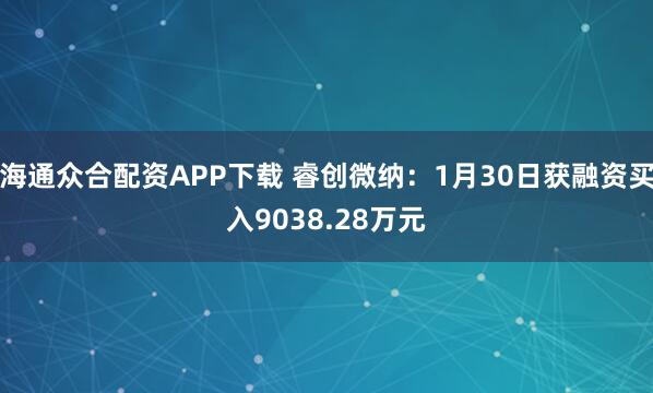 海通众合配资APP下载 睿创微纳：1月30日获融资买入9038.28万元