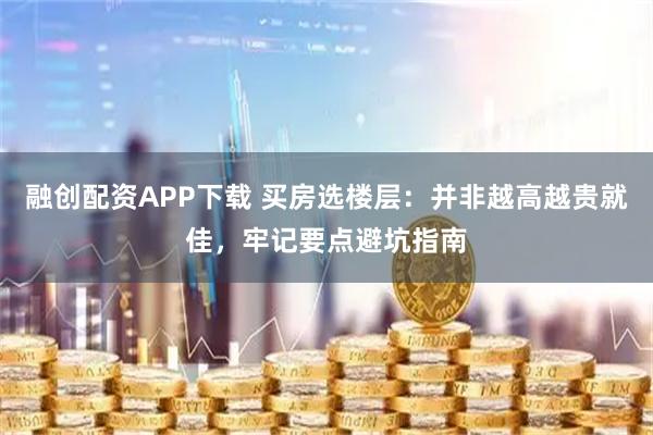 融创配资APP下载 买房选楼层：并非越高越贵就佳，牢记要点避坑指南
